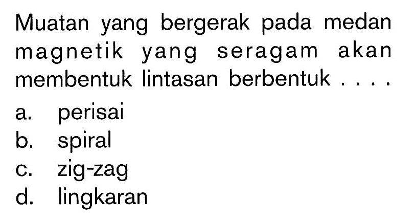 Muatan yang bergerak pada medan magnetik yang seragam akan membentuk lintasan berbentuk ....