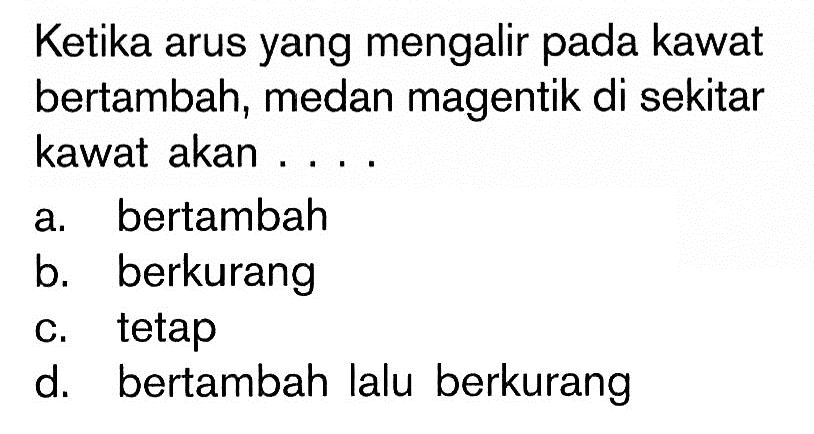 Ketika arus yang mengalir pada kawat bertambah, medan magentik di sekitar kawat akan ....