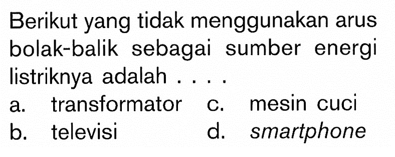 Berikut yang tidak menggunakan arus bolak-balik sebagai sumber energi listriknya adalah ....
