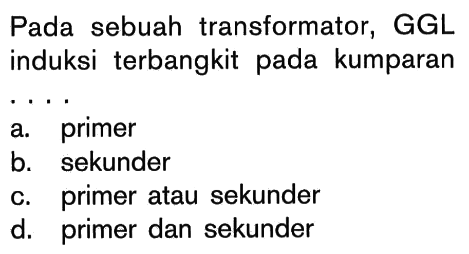 Pada sebuah transformator, GGL induksi terbangkit pada kumparan... 
