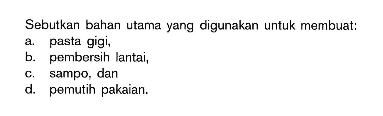 Sebutkan bahan utama yang digunakan untuk membuat:
a. pasta gigi,
b. pembersih lantai,
c. sampo, dan
d. pemutih pakaian.