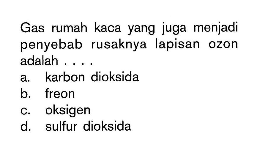 Gas rumah kaca yang juga menjadi penyebab rusaknya lapisan ozon adalah ....a. karbon dioksidab. freonc. oksigend. sulfur dioksida