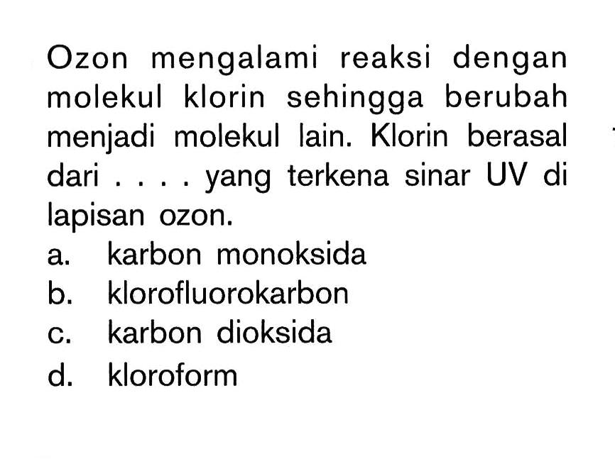 Ozon mengalami reaksi dengan molekul klorin sehingga berubah menjadi molekul lain. Klorin berasal dari .... yang terkena sinar UV di lapisan ozon.