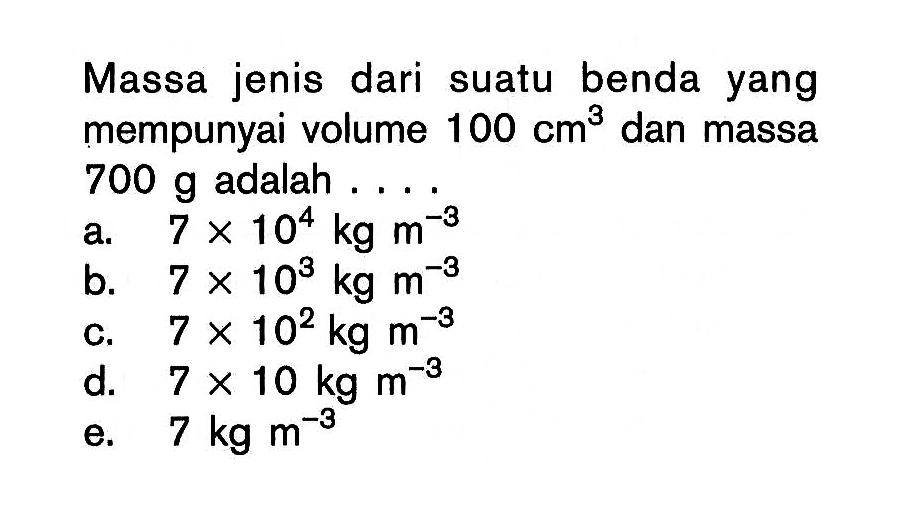 Massa jenis dari suatu benda yang mempunyai volume 100 cm^3 dan massa 700 g adalah ....