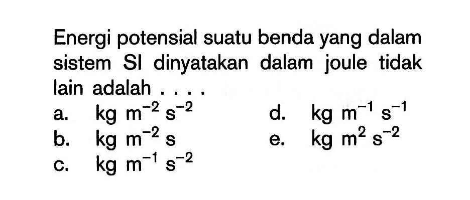 Energi potensial suatu benda yang dalam sistem SI dinyatakan dalam joule tidak lain adalah ....