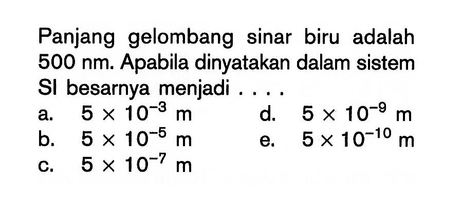 Panjang gelombang sinar biru adalah 500 nm. Apabila dinyatakan dalam sistem SI besarnya menjadi ....