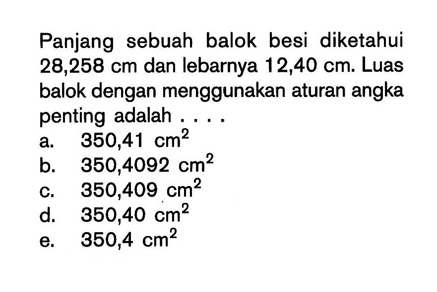 Panjang sebuah balok besi diketahui 28,258 cm dan lebarnya 12,40 cm. Luas balok dengan menggunakan aturan angka penting adalah