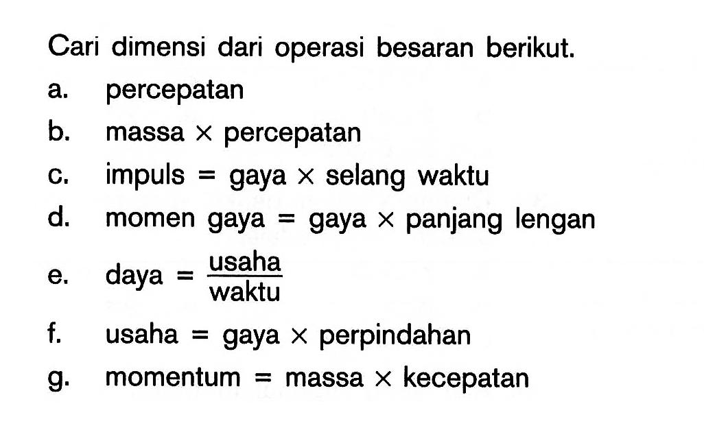 Cari dimensi dari operasi besaran berikut. a percepatan b. massa x percepatan c. impuls = gaya x selang waktu d. momen gaya = gaya x panjang lengan e. daya = usaha / waktu f. usaha = gaya x perpindahan g. momentum = massa x kecepatan