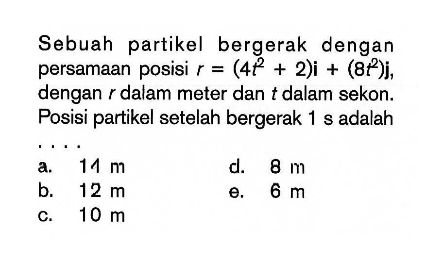 Sebuah partikel bergerak dengan persamaan posisi r=(4t^2+2)i+(8t^2)j, dengan r dalam meter dan t dalam sekon. Posisi partikel setelah bergerak 1 s adalah 