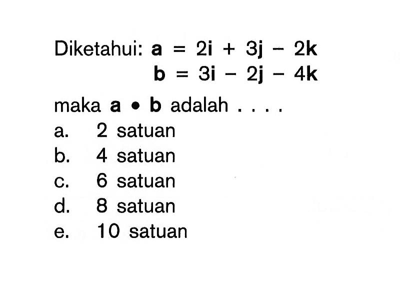 Diketahui: a = 2i + 3j - 2k b = 3i - 2j - 4k maka a . b adalah ....