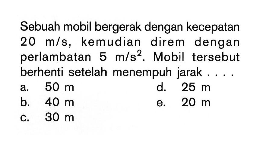 Sebuah mobil bergerak dengan kecepatan 20 m/s, kemudian direm dengan perlambatan 5 m/s^2 Mobil tersebut berhenti setelah menempuh jarak