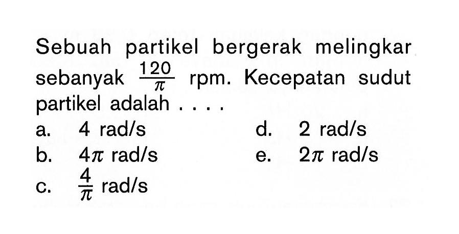 Sebuah partikel bergerak melingkar sebanyak  120/pi  rpm. Kecepatan sudut partikel adalah ....