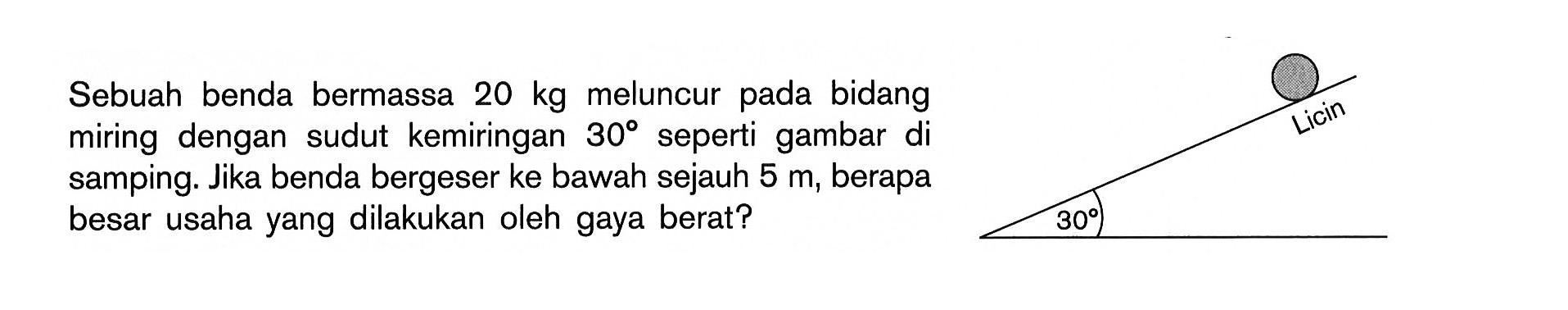 Sebuah benda bemassa  20 kg meluncur pada bidang miring dengan sudut kemininan  30 seperti gambar di samping. Jika benda bergeser ke bawah sejauh 6 m, berapa besar usaha yang dilakukan oleh gaya berat? Licin 30