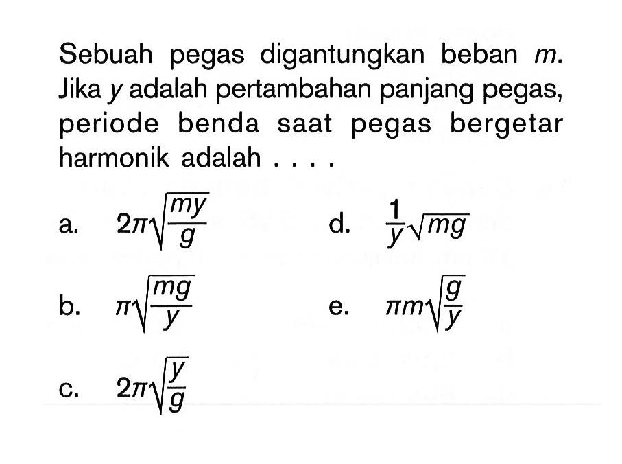 Sebuah pegas digantungkan beban m. Jika y adalah pertambahan panjang pegas, periode benda saat pegas bergetar harmonik adalah ....