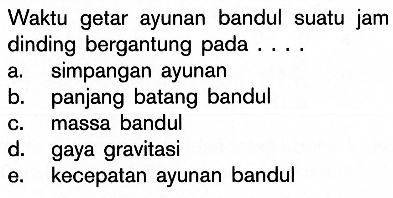 Waktu getar ayunan bandul suatu jam dinding bergantung pada ....a. simpangan ayunan b. panjang batang bandul c. massa bandul d. gaya gravitasi e. kecepatan ayunan bandul