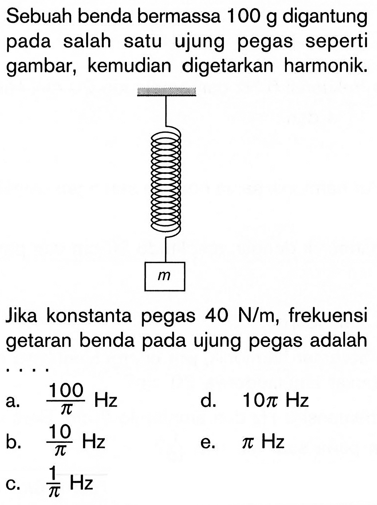 Sebuah benda bermassa 100 g digantung pada salah satu ujung pegas seperti gambar, kemudian digetarkan harmonik.mJika konstanta pegas 40 N/m, frekuensi getaran benda pada ujung pegas adalah ...