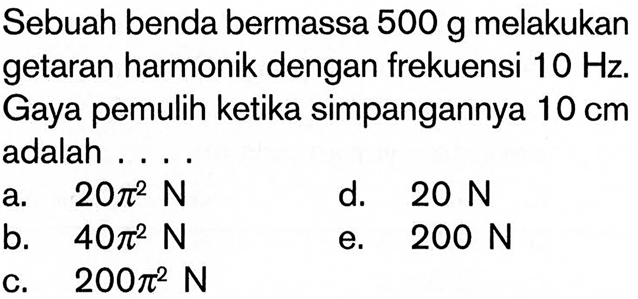 Sebuah benda bermassa 500 g melakukan getaran harmonik dengan frekuensi  10 Hz . Gaya pemulih ketika simpangannya  10 cm  adalah ....