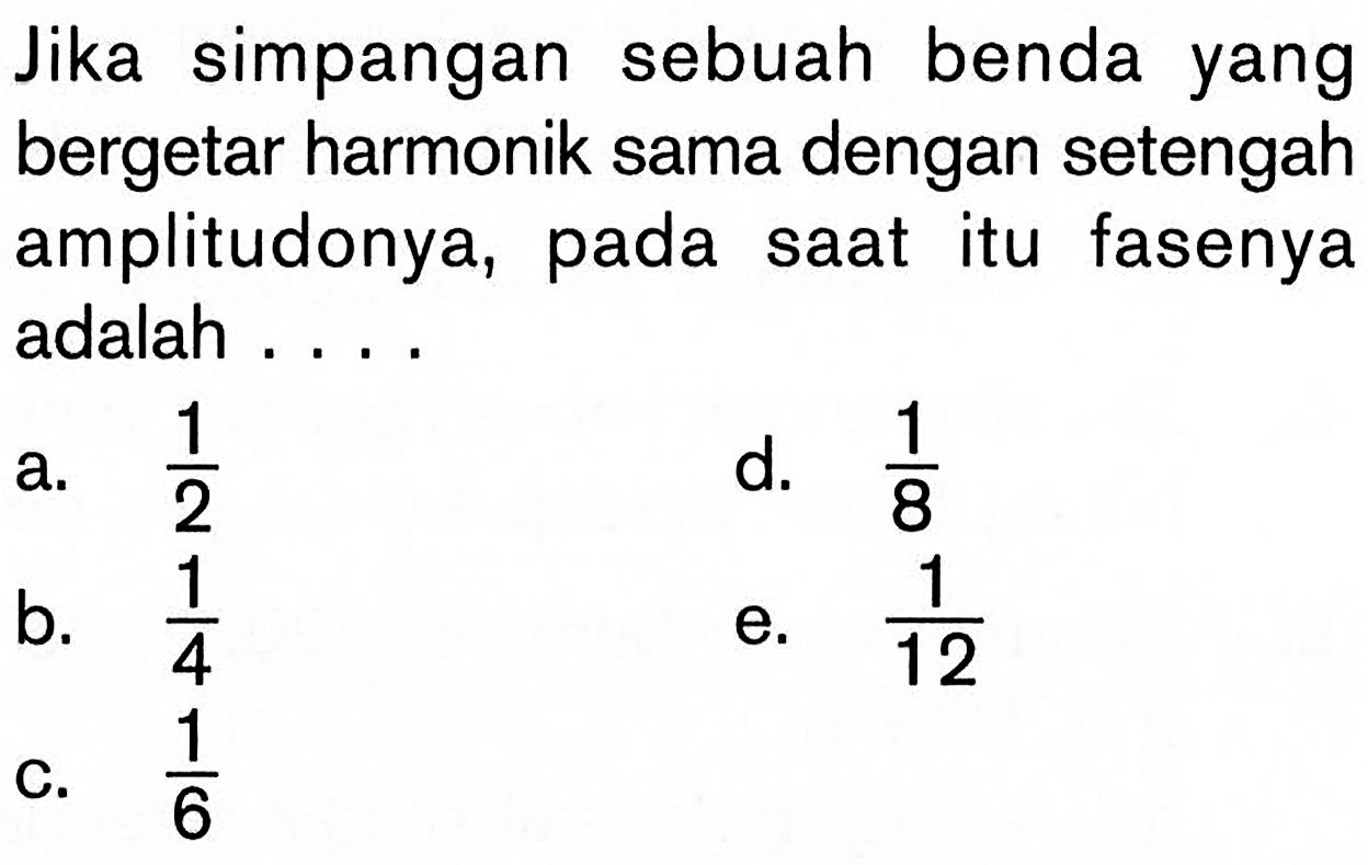 Jika simpangan sebuah benda yang bergetar harmonik sama dengan setengah amplitudonya, pada saat itu fasenya adalah ....