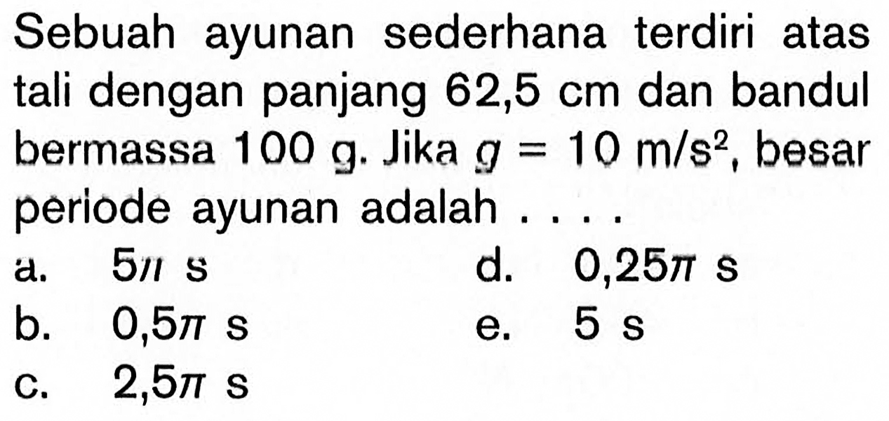 Sebuah ayunan sederhana terdiri atas tali dengan panjang 62,5 cm dan bandul bermassa 100 g. Jika g=10 m/s^2, besar periode ayunan adalah ....