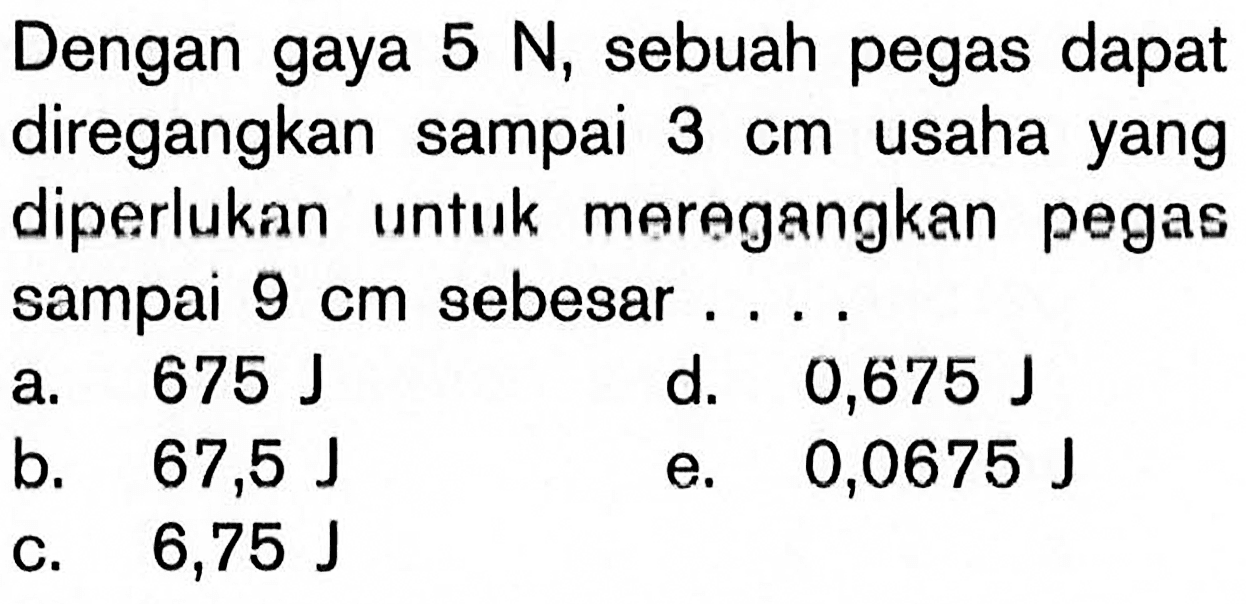 Dengan gaya 5 N, sebuah pegas dapat diregangkan sampai 3 cm usaha yang diperlukan untuk maragangkan pegas sampai 9 cm sebesar...