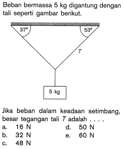 Beban bermassa 5 kg digantung dengan tali seperti gambar berikut. 37 53 5 kg. Jika beban dalam keadaan setimbang, besar tegangan tali T adalah