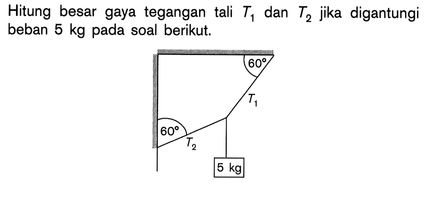 Hitung besar gaya tegangan tali T1 dan T2 jika digantungi beban 5 kg pada soal berikut. 60 T2 60 T1 5 kg