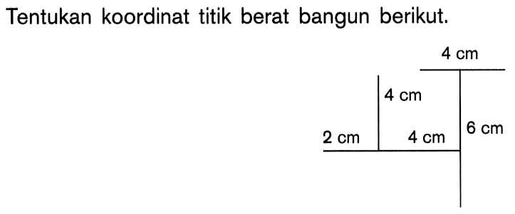 Tentukan koordinat titik berat bangun berikut 4 cm 4 cm 6 cm 2 cm 4 cm