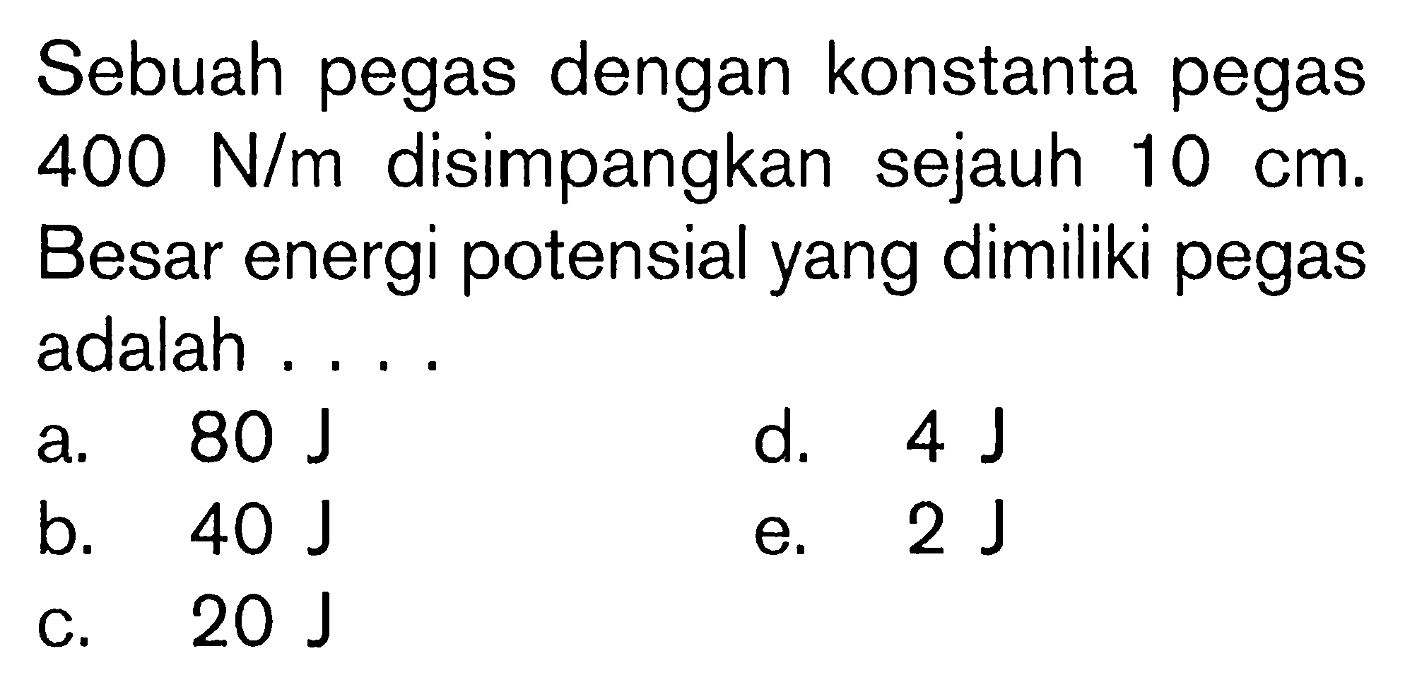 Sebuah pegas dengan konstanta pegas 400 N/m disimpangkan sejauh 10 cm. Besar energi potensial yang dimiliki pegas adalah . . . . 