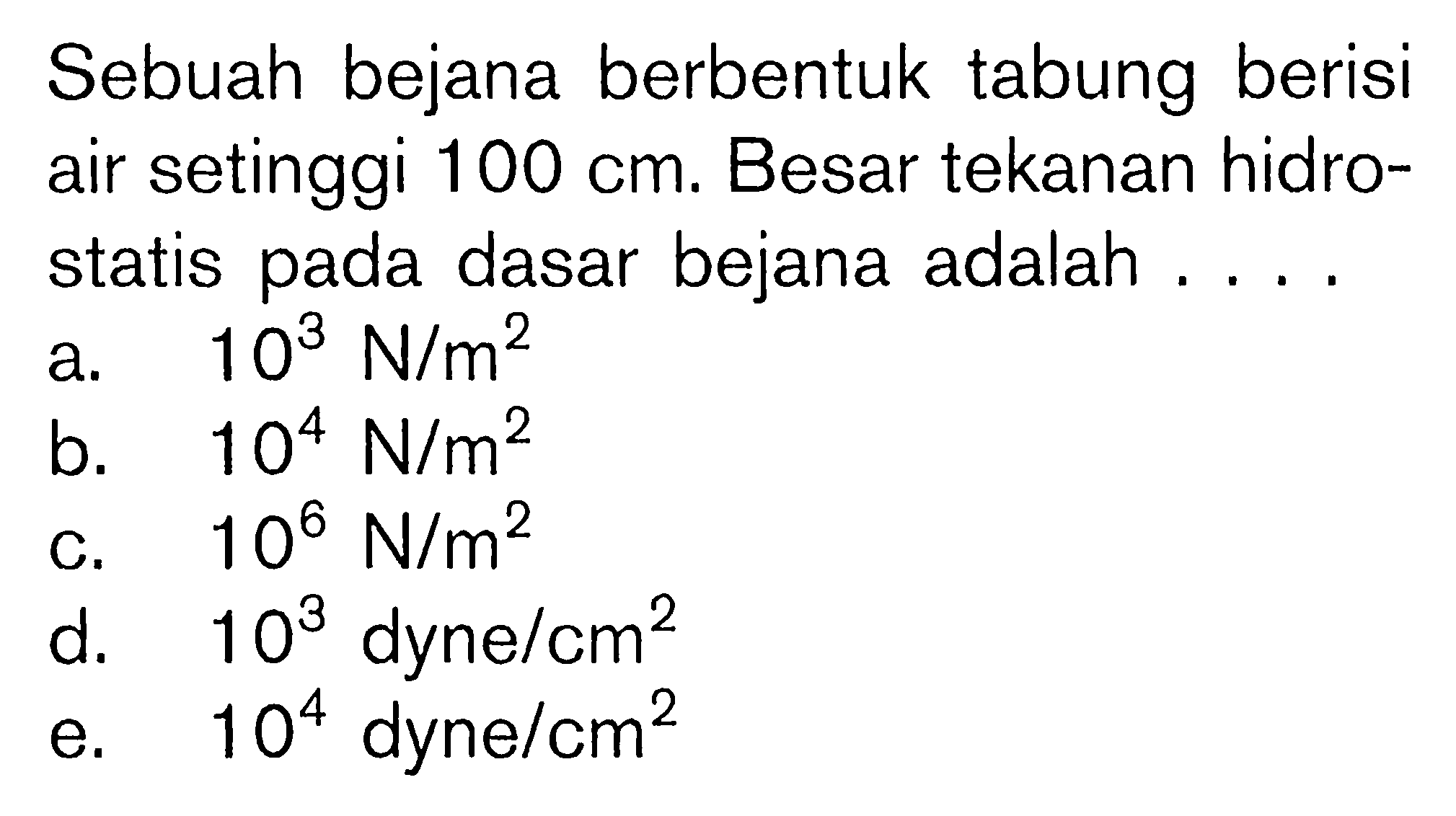 Sebuah bejana berbentuk tabung berisi air setinggi 100 cm. Besar tekanan hidro- statis pada dasar bejana adalah . . . .