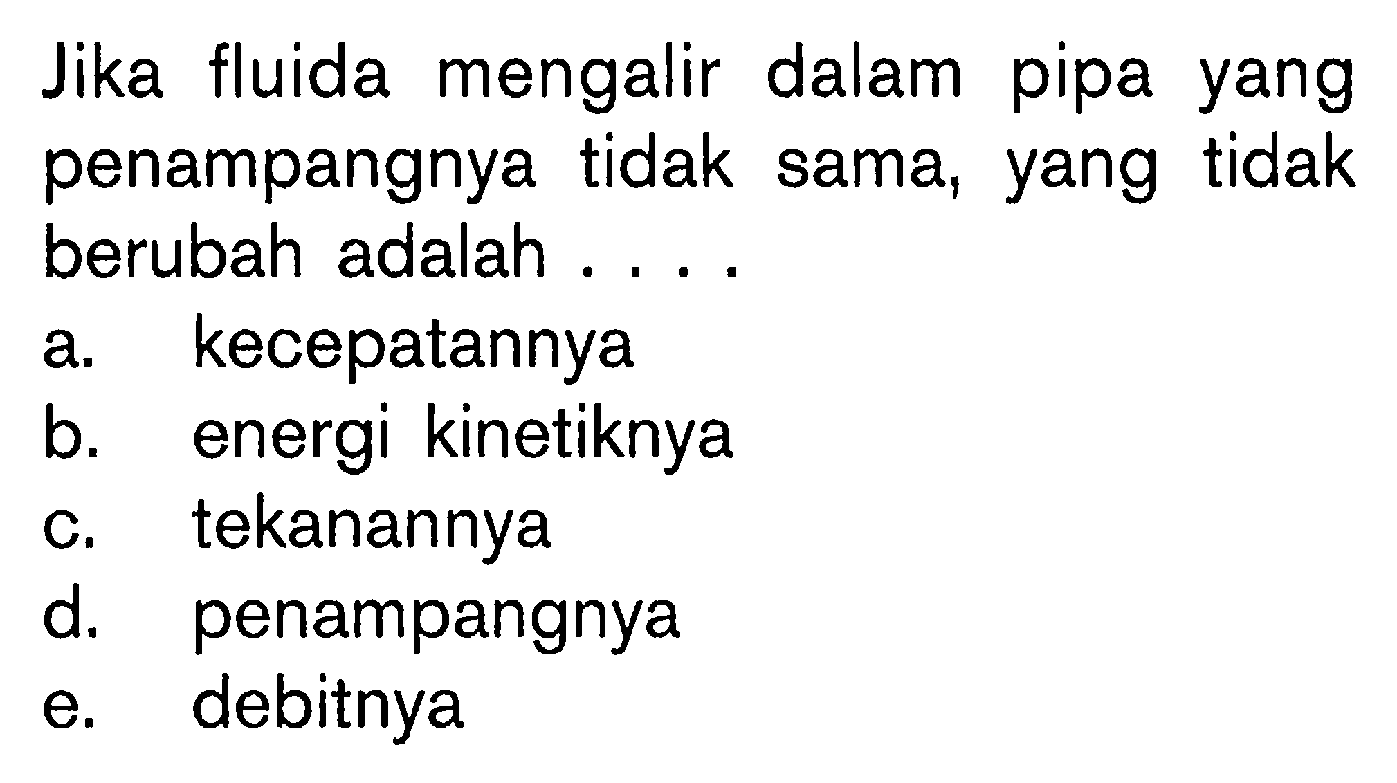 Jika fluida mengalir dalam pipa yang penampangnya tidak sama, yang tidak berubah adalah . . . .