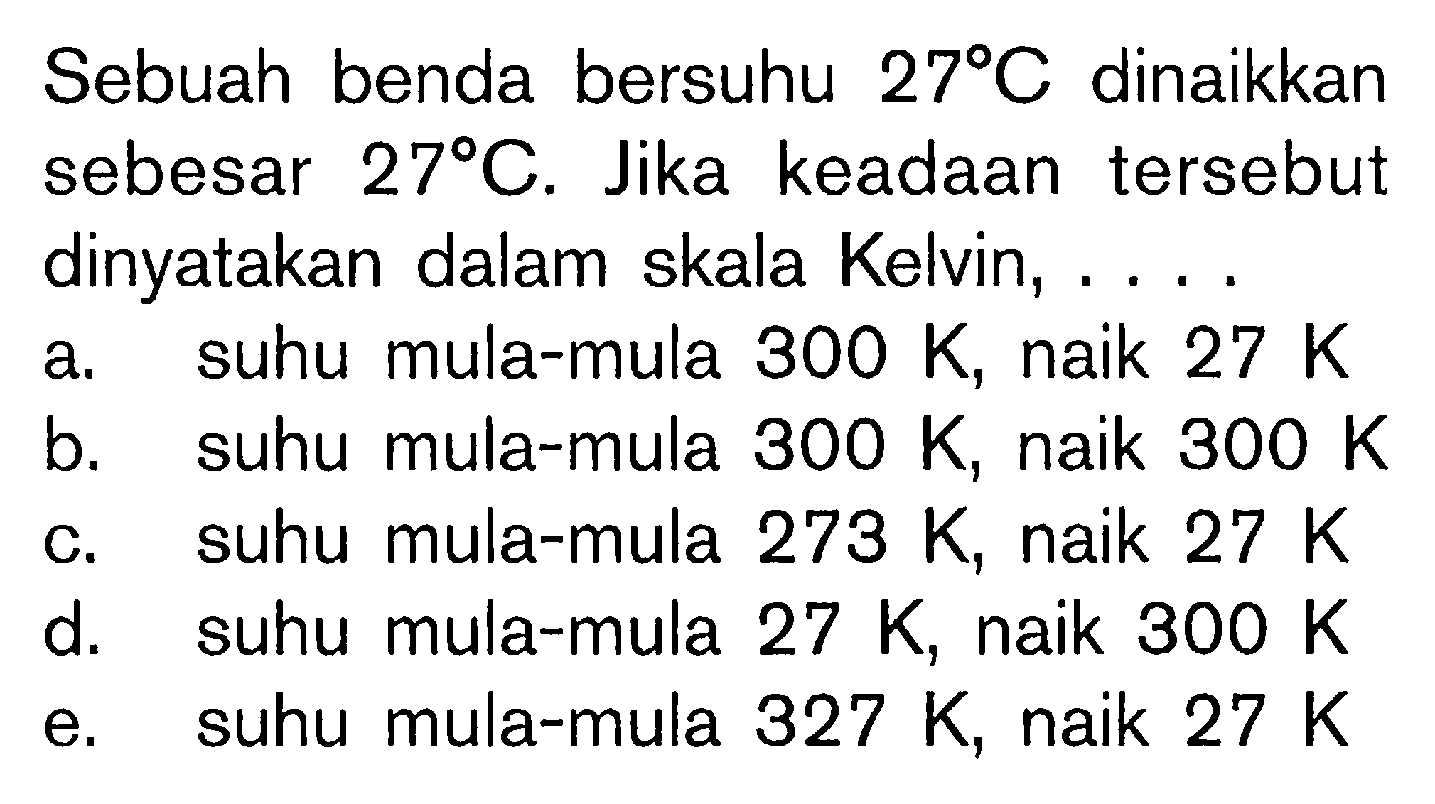 Sebuah benda bersuhu 27 C dinaikkan sebesar 27 C. Jika keadaan tersebut dinyatakan dalam skala Kelvin, ...