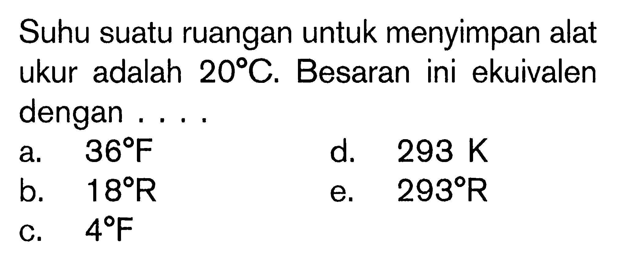 Suhu suatu ruangan untuk menyimpan alat ukur adalah 20 C. Besaran ini ekuivalen dengan ....