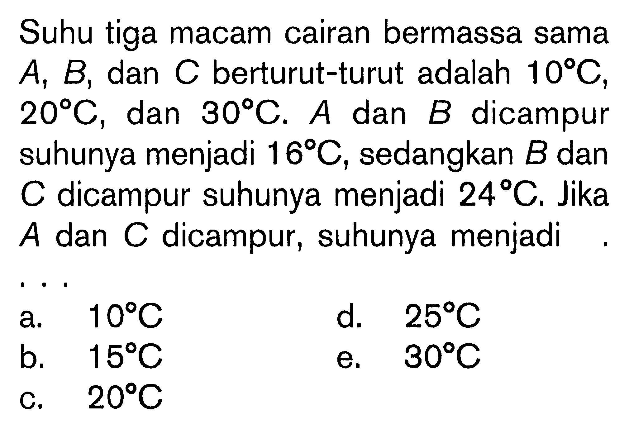 Suhu tiga macam cairan bermassa sama A, B, dan C Berturut-turut adalah 10 C, 20 C, dan 30 C.