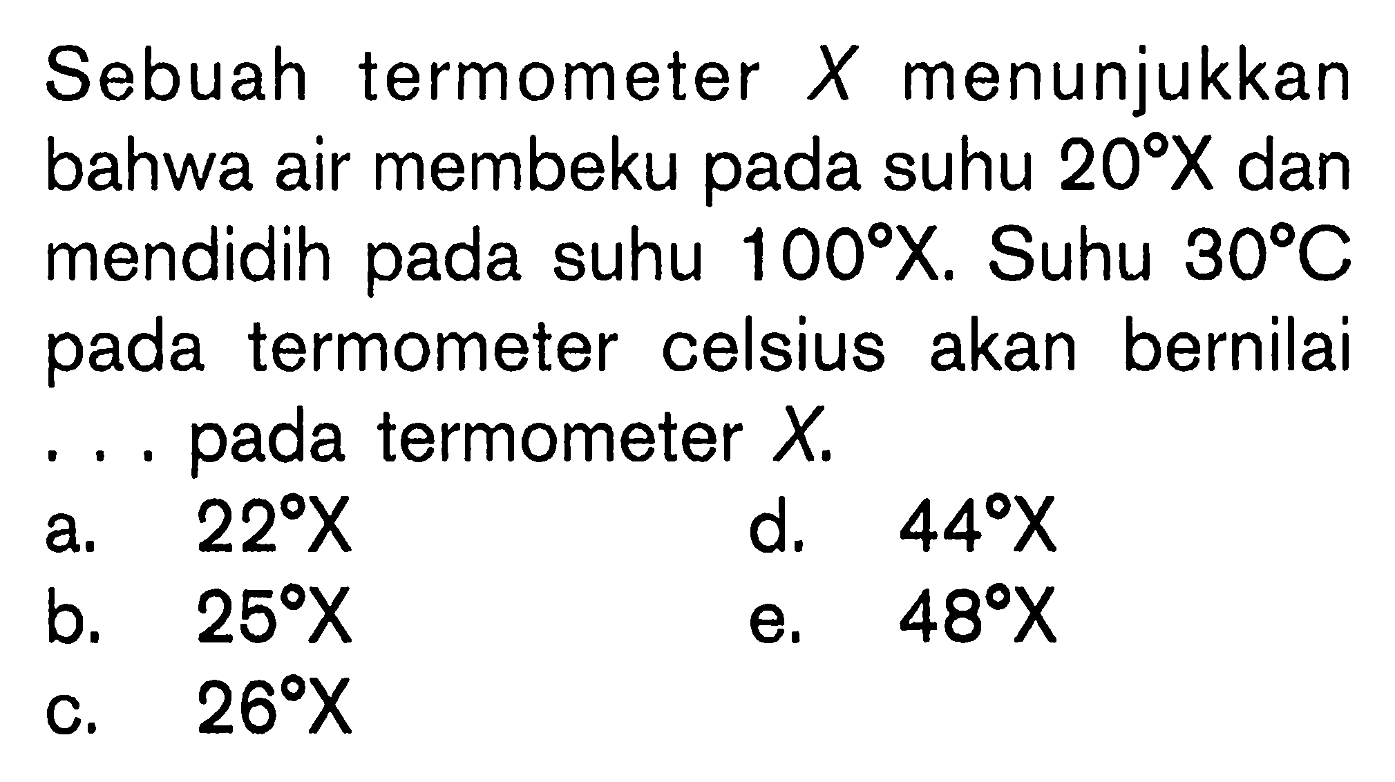 Sebuah termometer X menunjukkan bahwa air membeku pada suhu 20 X dan mendidih pada suhu 100 X. Suhu 30 C pada termometer celsius akan bernilai ... pada termometer X