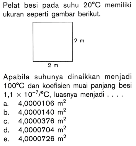 Pelat besi pada suhu 20 C memiliki ukuran seperti gambar berikut. Apabila suhunya dinaikkan menjadi 100 C dan koefisien muai panjang besi 1,1 x 10^-7 / C, luasnya menjadi ....