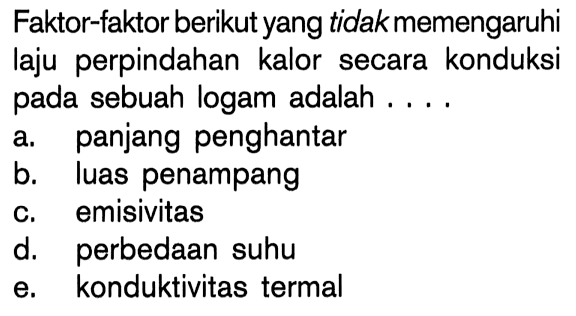 Faktor-faktor berikut yang tidak memengaruhi laju perpindahan kalor secara konduksi pada sebuah logam adalah ....