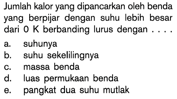 Jumlah kalor yang dipancarkan oleh benda yang berpijar dengan suhu lebih besar dari 0 K berbanding lurus dengan ....