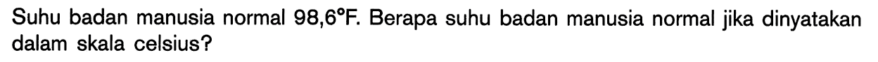 Suhu badan manusia normal 98,6 F. Berapa suhu badan manusia normal jika dinyatakan dalam skala celsius?