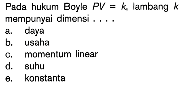 Pada hukum Boyle PV = k, lambang k mempunyai dimensi ....