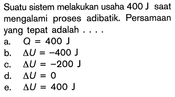 Suatu sistem melakukan usaha 400 J saat mengalami proses adibatik. Persamaan yang tepat adalah ....