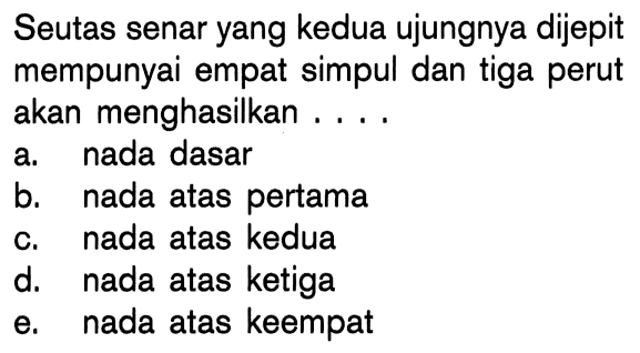 Seutas senar yang kedua ujungnya dijepit mempunyai empat simpul dan tiga perut akan menghasilkan .... 