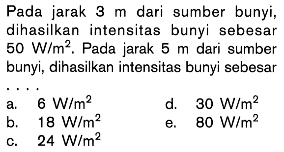 Pada jarak 3 m dari sumber bunyi, dihasilkan intensitas bunyi sebesar 50 W/m^2. Pada jarak 5 m dari sumber bunyi, dihasilkan intensitas bunyi sebesar