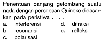 Penentuan panjang gelombang suatu nada dengan percobaan Quincke didasarkan pada peristiwa ....a. interferensid. difraksib. resonansie. refleksic. polarisasi