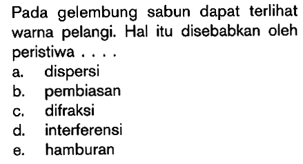 Pada gelembung sabun dapat terli warna pelangi. Hal itu disebabkan oleh peristiwa ....a. dispersib. pembiasanc. difraksid. interferensie. hamburan