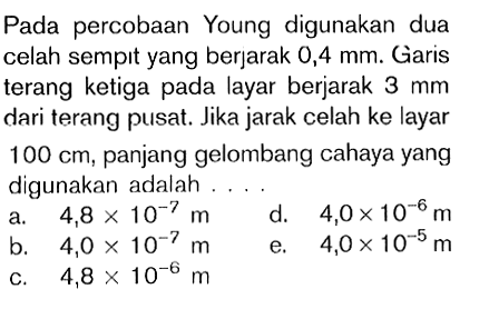 Pada percobaan Young digunakan dua celah sempit yang berjarak 0,4mm. Garis terang ketiga pada layar berjarak 3mm dari terang pusat. Jika jarak celah ke layar 100cm, panjang gelombang cahaya yang digunakan adalah....