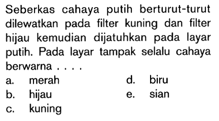 Seberkas cahaya putih berturut-turut dilewatkan pada filter kuning dan filter hijau kemudian dijatuhkan pada layar putih. Pada layar tampak selalu cahaya berwarna .... 