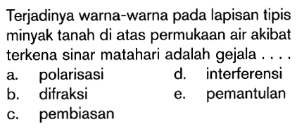 Terjadinya warna-warna pada lapisan tipis minyak tanah di atas permukaan air akibat terkena sinar matahari adalah gejala ....a. polarisasid. interferensib. difraksie. pemantulanc. pembiasan