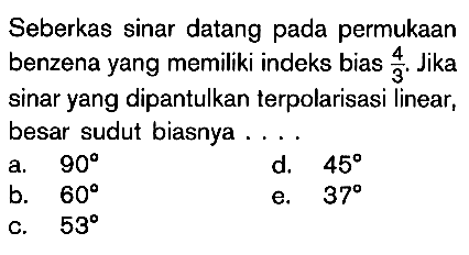 Seberkas sinar datang pada permukaan benzena yang memiliki indeks bias 4/3. Jika sinar yang dipantulkan terpolarisasi linear, besar sudut biasnya....