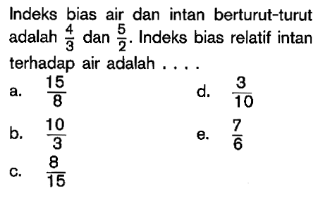 Indeks bias air dan intan berturut-turut adalah 4/3 dan 5/2. Indeks bias relatif intan terhadap air adalah ....