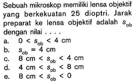 Sebuah mikroskop memiliki lensa objektif yang berkekuatan 25 dioptri. Jarak preparat ke lensa objektif adalah sob dengan nilai ....
